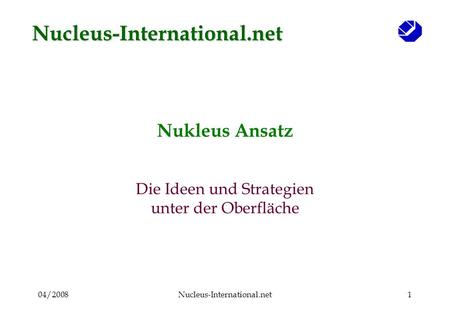 04/2008Nucleus-International.net1 Nukleus Ansatz Die Ideen und Strategien unter der Oberfläche Nucleus-International.net.