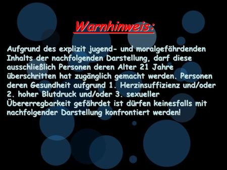 Warnhinweis: Aufgrund des explizit jugend- und moralgefährdenden Inhalts der nachfolgenden Darstellung, darf diese ausschließlich Personen deren Alter.
