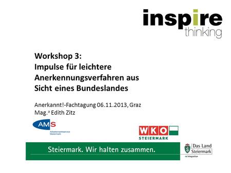 Workshop 3: Impulse für leichtere Anerkennungsverfahren aus Sicht eines Bundeslandes Anerkannt!-Fachtagung 06.11.2013, Graz Mag. a Edith Zitz.