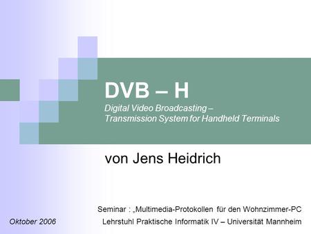 DVB – H Digital Video Broadcasting – Transmission System for Handheld Terminals von Jens Heidrich Seminar : Multimedia-Protokollen für den Wohnzimmer-PC.