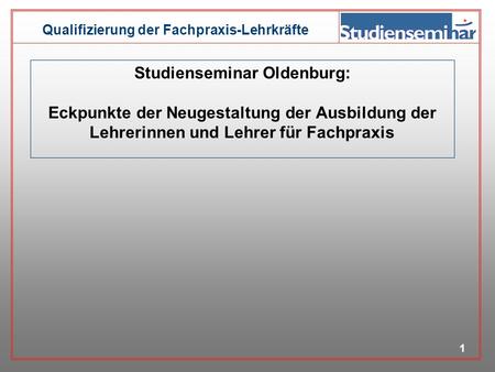Studienseminar Oldenburg: Eckpunkte der Neugestaltung der Ausbildung der Lehrerinnen und Lehrer für Fachpraxis.