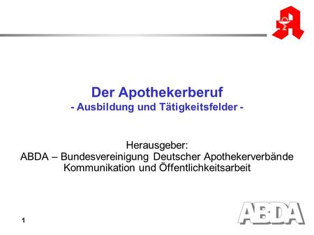 1 Der Apothekerberuf - Ausbildung und Tätigkeitsfelder - Herausgeber: ABDA – Bundesvereinigung Deutscher Apothekerverbände Kommunikation und Öffentlichkeitsarbeit.