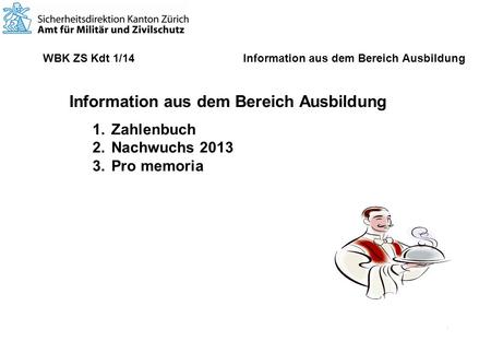1 WBK ZS Kdt 1/14 Information aus dem Bereich Ausbildung Information aus dem Bereich Ausbildung 1.Zahlenbuch 2.Nachwuchs 2013 3.Pro memoria.