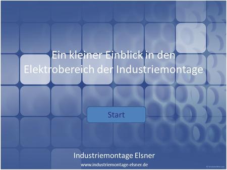 Ein kleiner Einblick in den Elektrobereich der Industriemontage Industriemontage Elsner www.industriemontage-elsner.de Start.