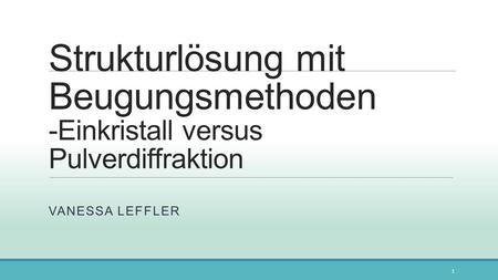 Strukturlösung mit Beugungsmethoden -Einkristall versus Pulverdiffraktion Vanessa Leffler.