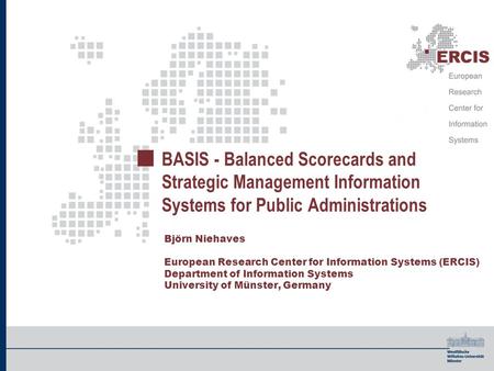 BASIS - Balanced Scorecards and Strategic Management Information Systems for Public Administrations Björn Niehaves European Research Center for Information.