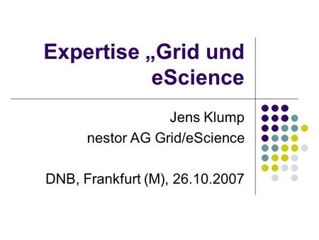 Expertise Grid und eScience Jens Klump nestor AG Grid/eScience DNB, Frankfurt (M), 26.10.2007.