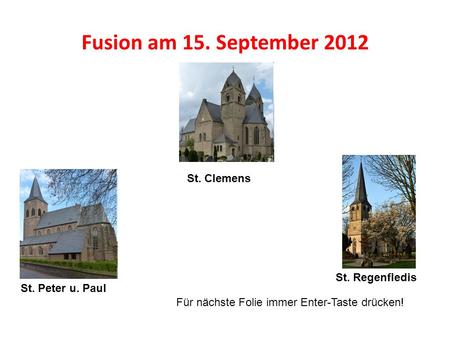 Fusion am 15. September 2012 St. Clemens St. Peter u. Paul St. Regenfledis Für nächste Folie immer Enter-Taste drücken!