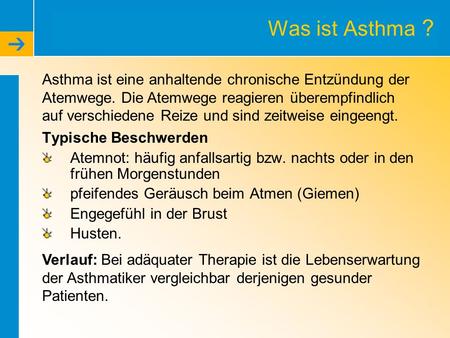 Was ist Asthma ? Asthma ist eine anhaltende chronische Entzündung der Atemwege. Die Atemwege reagieren überempfindlich auf verschiedene Reize und sind.