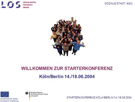 SOZIALE STADT / E&C STARTERKONFERENZ KÖLN/BERLIN 14./18.06.2004 WILLKOMMEN ZUR STARTERKONFERENZ Köln/Berlin 14./18.06.2004.