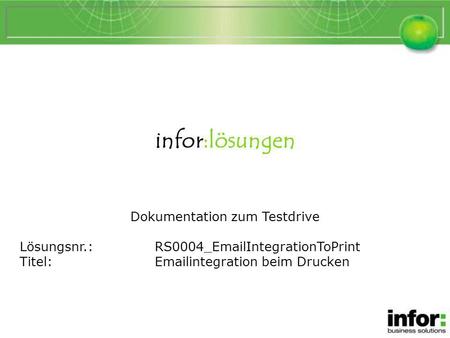 Infor:lösungen Dokumentation zum Testdrive Lösungsnr.:RS0004_EmailIntegrationToPrint Titel:Emailintegration beim Drucken Emailintegration beim Drucken.