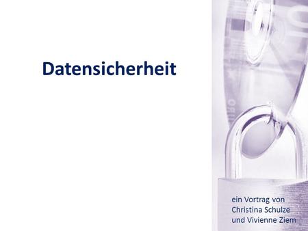 Datensicherheit ein Vortrag von Christina Schulze und Vivienne Ziem.