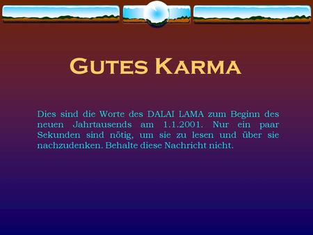 Gutes Karma Dies sind die Worte des DALAI LAMA zum Beginn des neuen Jahrtausends am 1.1.2001. Nur ein paar Sekunden sind nötig, um sie zu lesen und über.