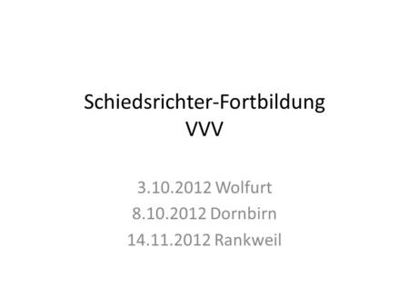 Schiedsrichter-Fortbildung VVV 3.10.2012 Wolfurt 8.10.2012 Dornbirn 14.11.2012 Rankweil.