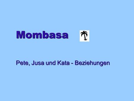 Mombasa Pete, Jusa und Kata - Beziehungen. Pete und Jusa Auf den nächsten drei Seiten könnt ihr die Beziehung zwischen Pete und Jusa näher beschreiben.