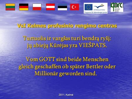 2011, Kelmė VsI Kelmes profesinio rengimo centras Turtuolis ir vargšas turi bendrą ryšį: jų abiejų Kūrėjas yra VIEŠPATS. Vom GOTT sind beide Menschen gleich.