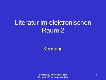 Vorlesung Computerphilologie Kormann Wintersemester 05/06 1 Literatur im elektronischen Raum 2 Kormann.