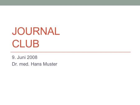 Journal Club 9. Juni 2008 Dr. med. Hans Muster.