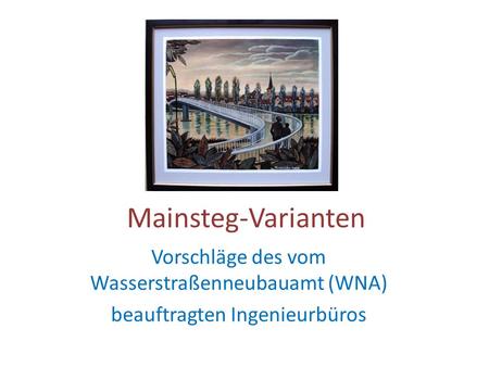 Mainsteg-Varianten Vorschläge des vom Wasserstraßenneubauamt (WNA) beauftragten Ingenieurbüros.
