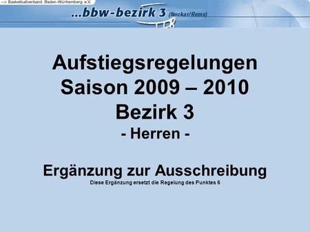 Aufstiegsregelungen Saison 2009 – 2010 Bezirk 3 - Herren - Ergänzung zur Ausschreibung Diese Ergänzung ersetzt die Regelung des Punktes 6.