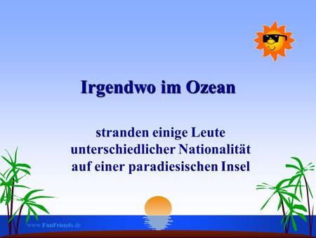 www.FunFriends.de Irgendwo im Ozean stranden einige Leute unterschiedlicher Nationalität auf einer paradiesischen Insel.