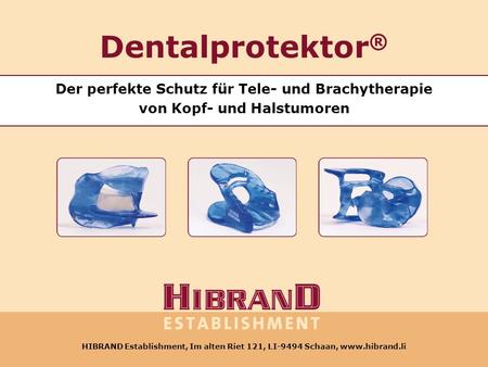 Dentalprotektor® Der perfekte Schutz für Tele- und Brachytherapie von Kopf- und Halstumoren HIBRAND Establishment, Im alten Riet 121, LI-9494 Schaan,