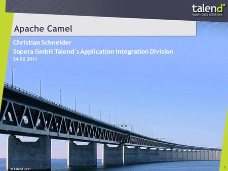 © Talend 2011 1 Apache Camel Christian Schneider Sopera GmbH Talend´s Application Integration Division 24.02.2011.