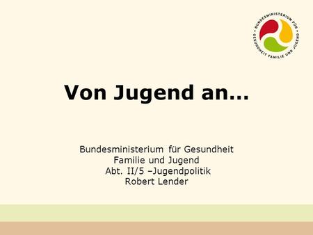 Von Jugend an… Bundesministerium für Gesundheit Familie und Jugend Abt. II/5 –Jugendpolitik Robert Lender.