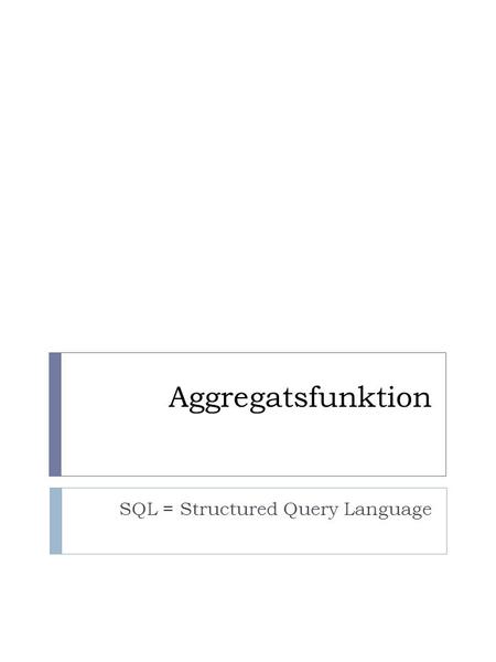 Aggregatsfunktion SQL = Structured Query Language.