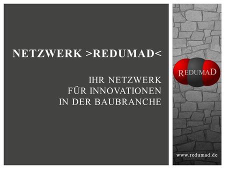 Www.redumad.de NETZWERK >REDUMAD< IHR NETZWERK FÜR INNOVATIONEN IN DER BAUBRANCHE.