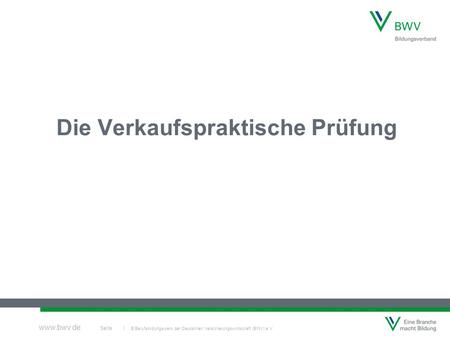 © Berufsbildungswerk der Deutschen Versicherungswirtschaft (BWV) e.V. Seite | www.bwv.de Die Verkaufspraktische Prüfung.