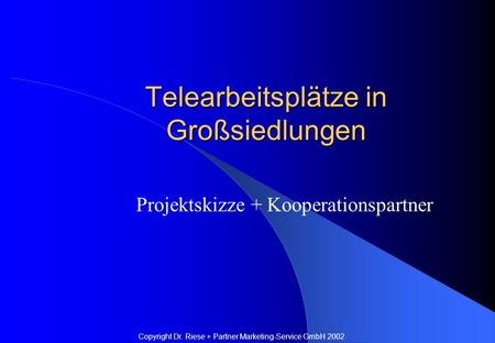 Telearbeitsplätze in Großsiedlungen Projektskizze + Kooperationspartner Copyright Dr. Riese + Partner Marketing-Service GmbH 2002.
