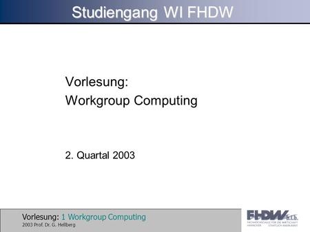 Vorlesung: 1 Workgroup Computing 2003 Prof. Dr. G. Hellberg Studiengang WI FHDW Vorlesung: Workgroup Computing 2. Quartal 2003.