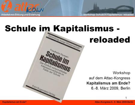 1 Kapitalismus am Ende? Attac-Kongress 6.- 8. März 2009 Berlin Schule im Kapitalismus - reloaded Workshop auf dem Attac-Kongress Kapitalismus am Ende?