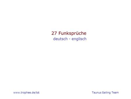 Www.trophee.de/tst Taunus Sailing Team 27 Funksprüche deutsch - englisch www.trophee.de/tst					Taunus Sailing Team.