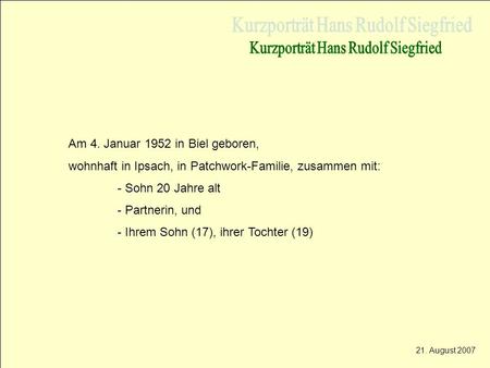 Am 4. Januar 1952 in Biel geboren, wohnhaft in Ipsach, in Patchwork-Familie, zusammen mit: - Sohn 20 Jahre alt - Partnerin, und - Ihrem Sohn (17), ihrer.