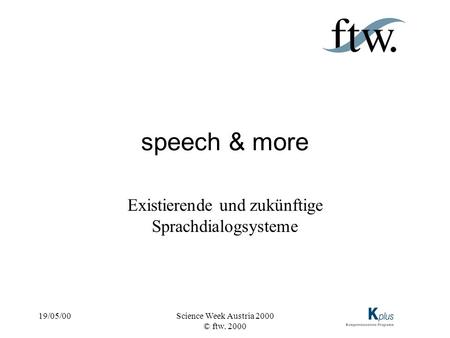 19/05/00Science Week Austria 2000 © ftw. 2000 speech & more Existierende und zukünftige Sprachdialogsysteme.