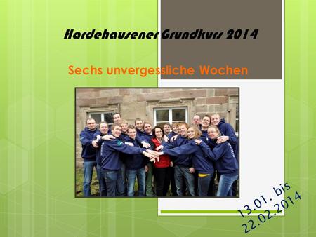 Hardehausener Grundkurs 2014 Sechs unvergessliche Wochen 13.01. bis 22.02.2014.