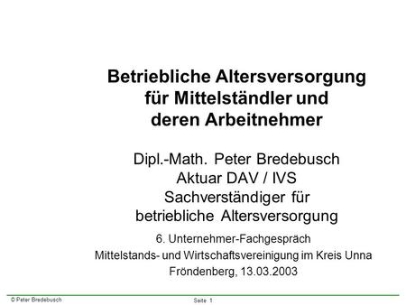 Betriebliche Altersversorgung für Mittelständler und deren Arbeitnehmer Dipl.-Math. Peter Bredebusch Aktuar DAV / IVS Sachverständiger für betriebliche.