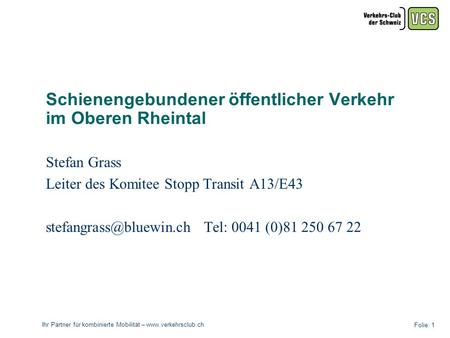 Ihr Partner für kombinierte Mobilität – www.verkehrsclub.ch Folie: 1 Schienengebundener öffentlicher Verkehr im Oberen Rheintal Stefan Grass Leiter des.