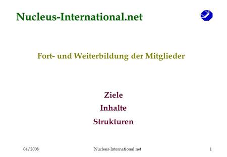 04/2008Nucleus-International.net1 Fort- und Weiterbildung der Mitglieder Ziele Inhalte Strukturen Nucleus-International.net.