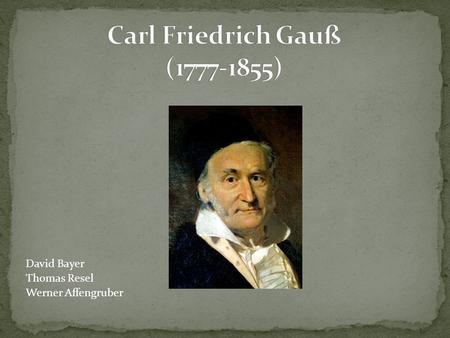 Carl Friedrich Gauß (1777-1855) David Bayer Thomas Resel Werner Affengruber.
