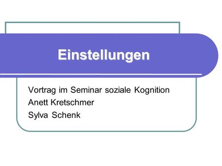 Einstellungen Vortrag im Seminar soziale Kognition Anett Kretschmer Sylva Schenk.
