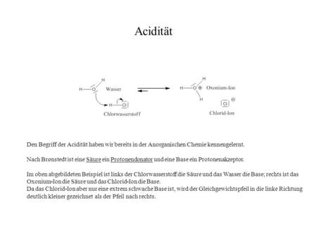 Acidität Den Begriff der Acidität haben wir bereits in der Anorganischen Chemie kennengelernt. Nach Brønstedt ist eine Säure ein Protonendonator und eine.