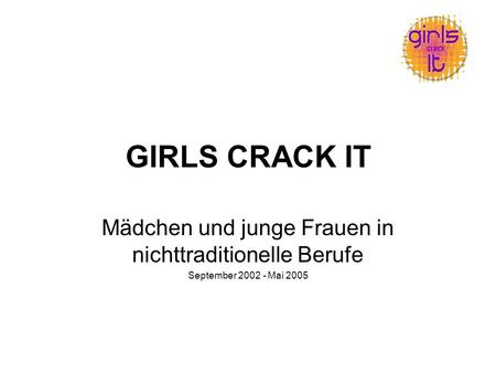 GIRLS CRACK IT Mädchen und junge Frauen in nichttraditionelle Berufe September 2002 - Mai 2005.