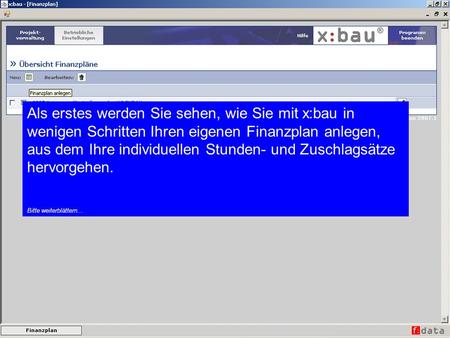 Als erstes werden Sie sehen, wie Sie mit x:bau in wenigen Schritten Ihren eigenen Finanzplan anlegen, aus dem Ihre individuellen Stunden- und Zuschlagsätze.