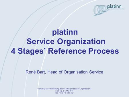 Platinn Service Organization 4 Stages Reference Process Workshop « Formalisierung des Coaching Prozesses Organisation » Freiburg, 5-6 Mai 2010 RB, PAG,