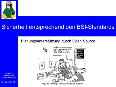 Sicherheit entsprechend den BSI-Standards Planungsunterstützung durch Open Source 54. GMDS- Jahrestagung Essen, 2009-09-09 Dr. Bernd Schütze.