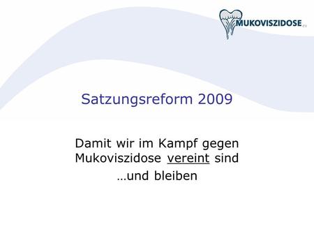Satzungsreform 2009 Damit wir im Kampf gegen Mukoviszidose vereint sind …und bleiben.