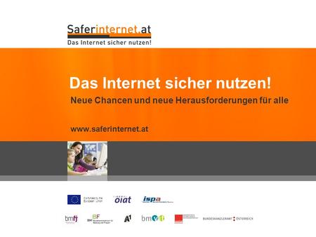 Co-funded by the European Union Neue Chancen und neue Herausforderungen für alle www.saferinternet.at Das Internet sicher nutzen!